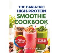 The Bariatric High-Protein Smoothie Cookbook: 60+ Delicious High-Protein Packed Smoothies to Support Recovery, Preserve Muscle, Boost Energy, and ... (The Ultimate Bariatric Success Series)
