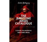 The Baritone Arias Catalogue: A Guide to Operatic Baritone Arias