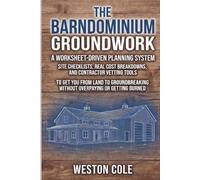 THE BARNDOMINIUM GROUNDWORK: A Worksheet-Driven Planning System - Site Checklists, Real Cost Breakdowns, and Contractor Vetting Tools to Get You from ... Without Overpaying or Getting Burned