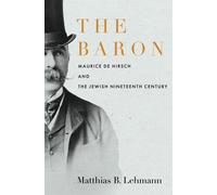 The Baron : Maurice De Hirsch and the Jewish Nineteenth Century