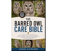 THE BARRED OWL CARE BIBLE: The Complete Guide to Barred Owl Care, Behavior, Feeding, Training, Health Management, and Ethical Ownership for Beginners and Advanced Keepers