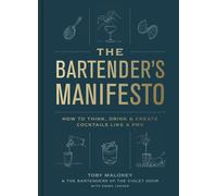 The Bartender's Manifesto: How to Think, Drink, and Create Cocktails Like a Pro