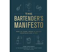 The Bartender's Manifesto: How to Think, Drink, and Create Cocktails Like a Pro