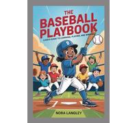 The Baseball Playbook: A Kid’s Guide to Learning, Playing, and Winning: Unlock the Secrets to Great Throws, Big Hits, and Awesome Games