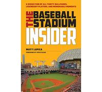The Baseball Stadium Insider: A Dissection of All Thirty Ballparks, Legendary Players, and Memorable Moments