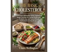 THE BASIC CHOLESTEROL: Untold basic Information about Cholesterol, Simple Exercises for Lasting Health with 76 Quick, Easy and Natural Blood ... (THE COMPLETE LOW CHOLESTEROL DIET COOKBOOK)