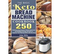 The Basic Keto Bread Machine Cookbook: 250 Delicious Guaranteed, Family-Approved, and Budget-Friendly Recipes to Improve Your Baking Skills with No Fuss