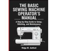 The Basic Sewing Machine Operator’s Manual: A Step-by-Step Guide to Setup, Stitching, and Maintenance (Repair & Survival Library)