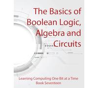 The Basics of Boolean Logic, Algebra and Circuits