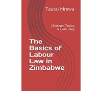The Basics of Labour Law in Zimbabwe: [Selected Topics & Case Law]