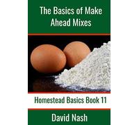 The Basics of Make Ahead Mixes: Six Make Ahead Mixes to Make Your Cooking Easier (Homestead Basics)