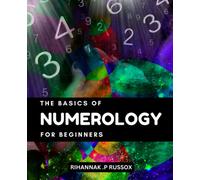 The Basics Of Numerology For Beginners: Decode Relationships, Discover Your Destiny, and Maximize Opportunities | A Comprehensive Guide to Understanding the Power of Numbers in Your Life