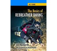 The Basics of Rebreather Diving: Beyond SCUBA to Explore the Underwater World: Volume 4 (Jill's Guides)