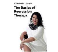 The Basics of Regression Therapy: How to Change Your Past Mistakes and Create Your Future
