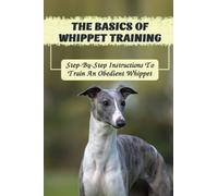 The Basics Of Whippet Training: Step-By-Step Instructions To Train An Obedient Whippet
