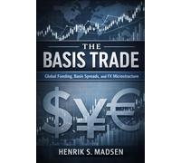 The Basis Trade: A Comprehensive Guide: Global Funding, Basis Spreads, and FX Microstructure