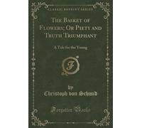 The Basket of Flowers; Or Piety and Truth Triumphant: A Tale for the Young (Classic Reprint) by Christoph von Schmid (2015-09-27)