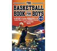 The Basketball Book for Boys 9-12: The History of the Game, Biographies of the Greatest Players of All Time, Stories of Amazing Games, and Incredible Facts