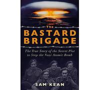 The Bastard Brigade: The True Story of the Renegade Scientists and Spies Who Sabotaged the Nazi Atomic Bomb