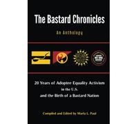 The Bastard Chronicles: An Anthology: 20 Years of Adoptee Equality Activism in the U.S. and the Birth of a Bastard Nation