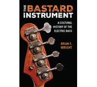 The Bastard Instrument : A Cultural History of the Electric Bass