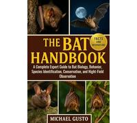 THE BAT HANDBOOK: A Complete Expert Guide to Bat Biology, Behavior, Species Identification, Conservation, and Night-Field Observation