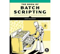 The Batch Coding Language: Bat Files for Beginners to Power Users: From Fundamentals to Advanced Automation