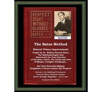 The Bates Method - Perfect Sight Without Glasses - Natural Vision Improvement Taught by Ophthalmologist William Horatio Bates: See Clear Naturally ... Eye Surgery! (With Better Eyesight Magazine.)