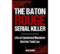 The Baton Rouge Serial Killer: Life of Convicted Murderer Derrick Todd Lee (Serial Killer True Crime Books)