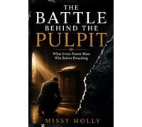 THE BATTLE BEHIND THE PULPIT: What Every Pastor Must Win Before Preaching (Pastors & Ministry)