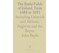 The Battle-Fields of Ireland, From 1688 to 1691: Including Limerick and Athlone, Aughrim and the Boyne