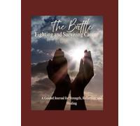 The Battle: Fighting and Surviving Cancer: A Guided Journal for Strength, Reflection, and Healing