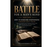 THE BATTLE FOR A MAN’S MIND: PART ONE: HOW TO OVERCOME OVERTHINKING THROUGH GOD’S TRUTH