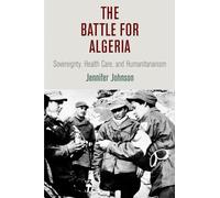 The Battle for Algeria: Sovereignty, Health Care, and Humanitarianism (Pennsylvania Studies in Human Rights)