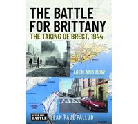 The Battle for Brittany : The Taking of Brest, 1944 - Then and Now