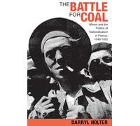The Battle for Coal: Miners and the Politics of Nationalization in France, 1940-1950