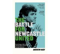The Battle for Newcastle United: Kevin Keegan, Mike Ashley, and One Man's Search for Football Salvation