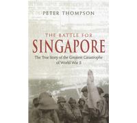 The Battle For Singapore : The true story of the greatest catastrophe of World War II