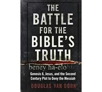 The Battle for the Bible's Truth: Genesis 6, Jesus, and the Second Century Plot to Deny the Messiah