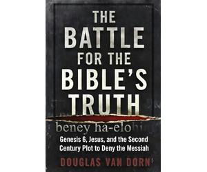 The Battle for the Bible's Truth: Genesis 6, Jesus, and the Second Century Plot to Deny the Messiah