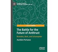 The Battle for the Future of Antitrust: Brandeis, Bork, and Schumpeter (Palgrave Studies in Institutions, Economics and Law)