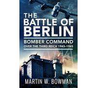 The Battle of Berlin: Bomber Command over the Third Reich, 1943-1945