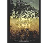 The Battle of Cannae and the Battle of Zama: The History and Legacy of the Second Punic War’s Most Important Battles