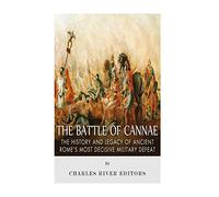The Battle of Cannae: The History and Legacy of Ancient Rome’s Most Decisive Military Defeat