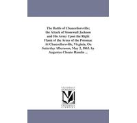 The Battle of Chancellorsville; the attack of Stonewall Jackson and his army upon the right flank of the Army of the Potomac at Chancellorsville, ... May 2, 1863. By Augustus Choate Hamlin ...