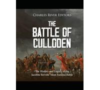 The Battle of Culloden: The History and Legacy of the Jacobite Revolts’ Most Famous Battle
