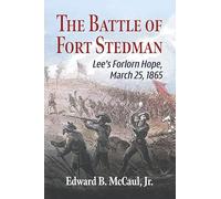The Battle of Fort Stedman: Lee's Forlorn Hope, March 25, 1865