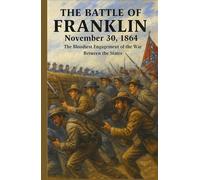 The Battle of Franklin, November 30, 1864: The Bloodiest Engagement of the War Between the States