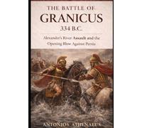 The Battle of Granicus 334 B.C.: Alexander’s River Assault and the Opening Blow Against Persia (Epic Battles of Ancient History)