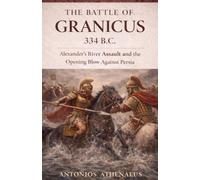 The Battle of Granicus 334 B.C.: Alexander's River Assault and the Opening Blow Against Persia: 8 (Epic Battles of Ancient History)